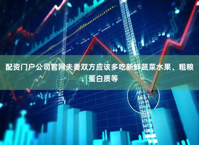 配资门户公司官网夫妻双方应该多吃新鲜蔬菜水果、粗粮、蛋白质等