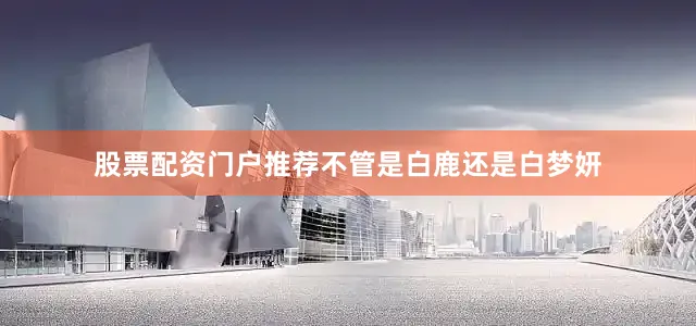 股票配资门户推荐不管是白鹿还是白梦妍