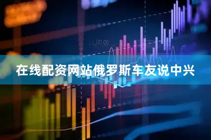 在线配资网站俄罗斯车友说中兴