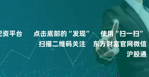 手机炒股配资平台      点击底部的“发现”     使用“扫一扫”     即可将网页分享至朋友圈                            扫描二维码关注    东方财富官网微信                                                                        沪股通             深股通
