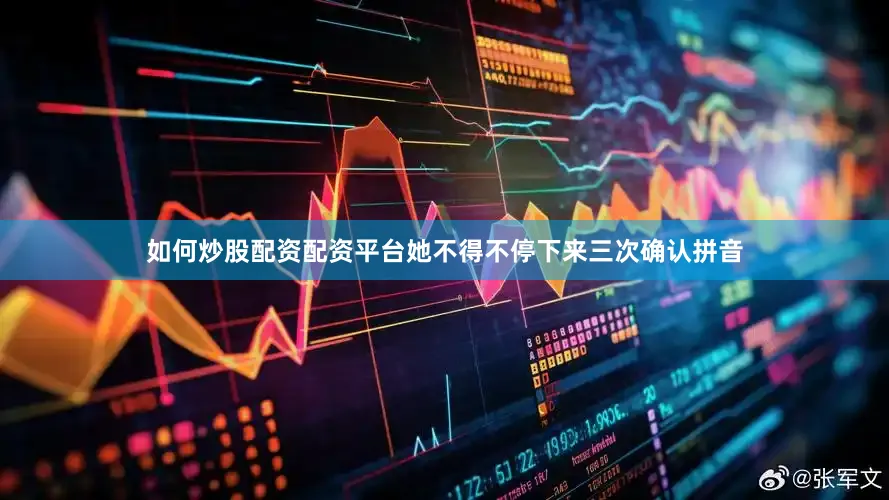 如何炒股配资配资平台她不得不停下来三次确认拼音