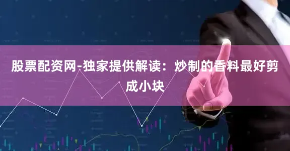 股票配资网-独家提供解读：炒制的香料最好剪成小块