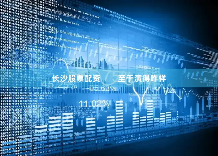 长沙股票配资        至于演得咋样