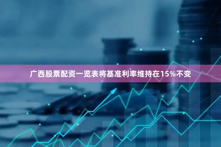 广西股票配资一览表将基准利率维持在15%不变