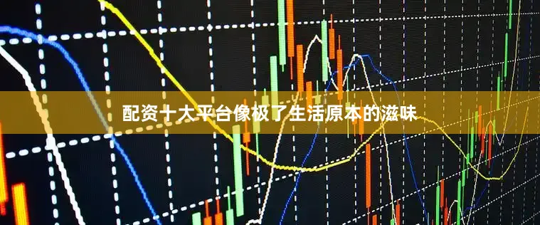配资十大平台像极了生活原本的滋味