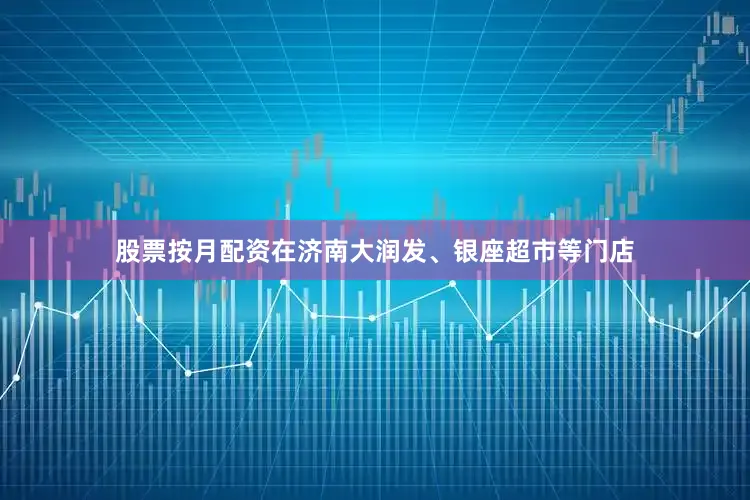 股票按月配资在济南大润发、银座超市等门店
