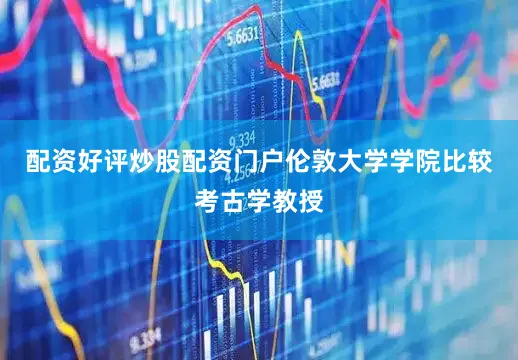 配资好评炒股配资门户伦敦大学学院比较考古学教授