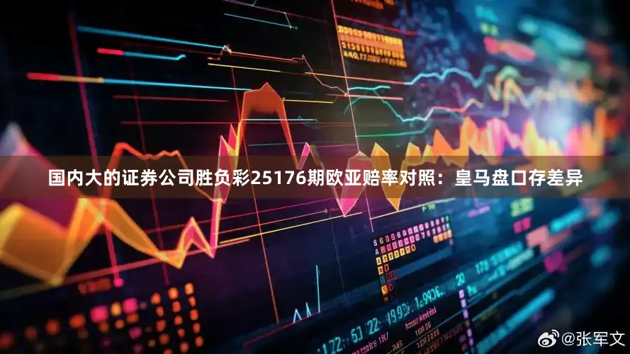 国内大的证券公司胜负彩25176期欧亚赔率对照：皇马盘口存差异