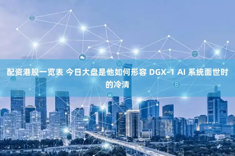 配资港股一览表 今日大盘是他如何形容 DGX-1 AI 系统面世时的冷清