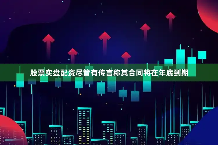 股票实盘配资尽管有传言称其合同将在年底到期