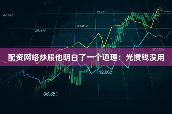 配资网络炒股他明白了一个道理：光攒钱没用