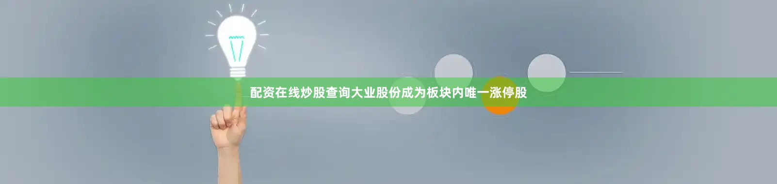 配资在线炒股查询大业股份成为板块内唯一涨停股