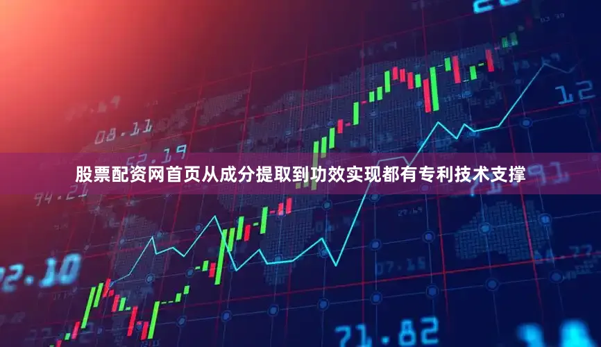 股票配资网首页从成分提取到功效实现都有专利技术支撑