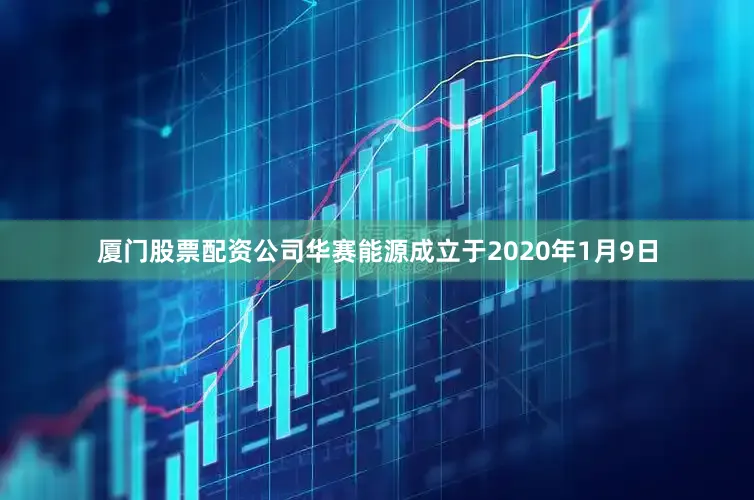 厦门股票配资公司华赛能源成立于2020年1月9日