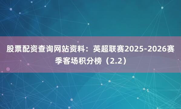 股票配资查询网站资料：英超联赛2025-2026赛季客场积分榜（2.2）