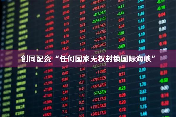 创同配资 “任何国家无权封锁国际海峡”
