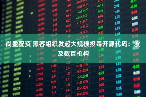 尚盈配资 黑客组织发起大规模投毒开源代码：波及数百机构
