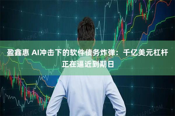 盈鑫惠 AI冲击下的软件债务炸弹：千亿美元杠杆正在逼近到期日