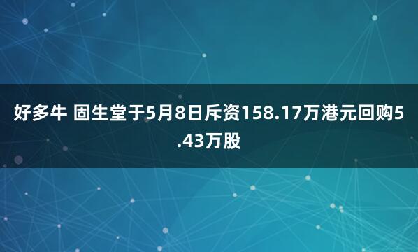 好多牛 固生堂于5月8日斥资158.17万港元回购5.43万股